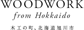 WOODWORK from Hokkaido　木工の町、北海道旭川市