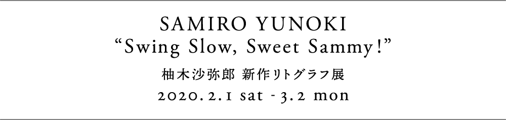 EXHIBITION : SAMIRO YUNOKI "Swing Slow, Sweet Sammy!"柚木沙弥郎 新作リトグラフ展